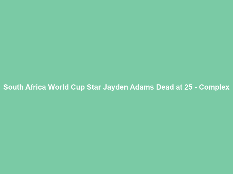 South Africa World Cup Star Jayden Adams Dead at 25 – Complex