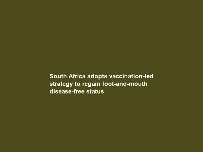 South Africa adopts vaccination-led strategy to regain foot-and-mouth disease-free status