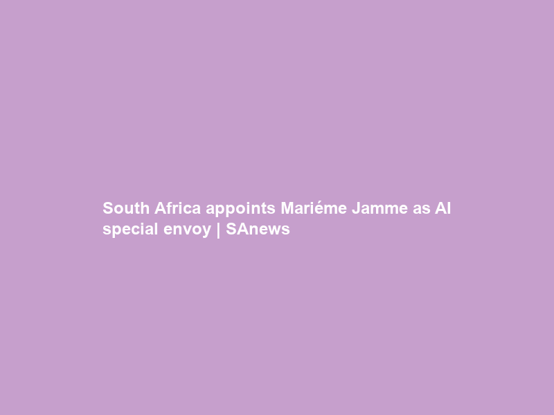 South Africa appoints Mariéme Jamme as AI special envoy | SAnews