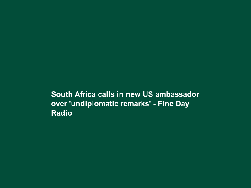 South Africa calls in new US ambassador over ‘undiplomatic remarks’ – Fine Day Radio