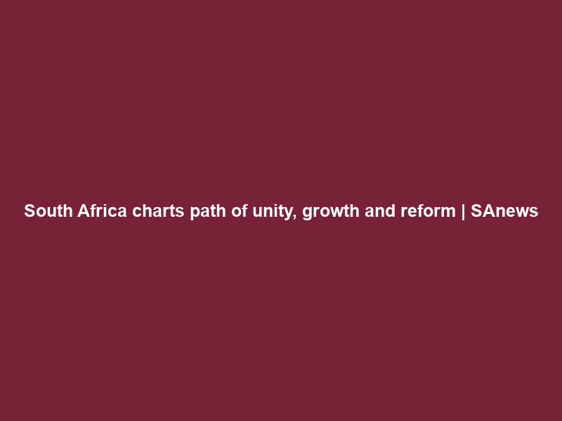 South Africa charts path of unity, growth and reform | SAnews