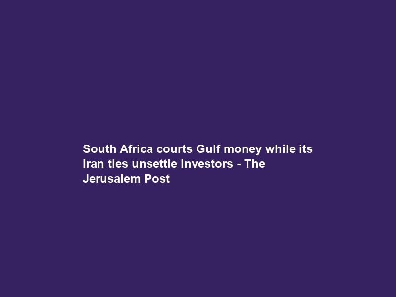 South Africa courts Gulf money while its Iran ties unsettle investors – The Jerusalem Post