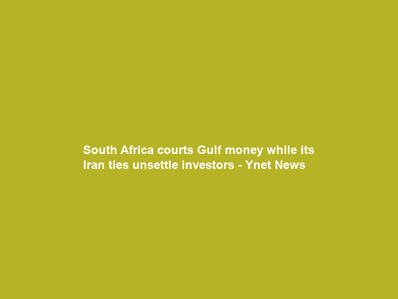 South Africa courts Gulf money while its Iran ties unsettle investors – Ynet News