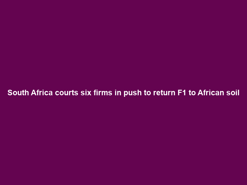 South Africa courts six firms in push to return F1 to African soil