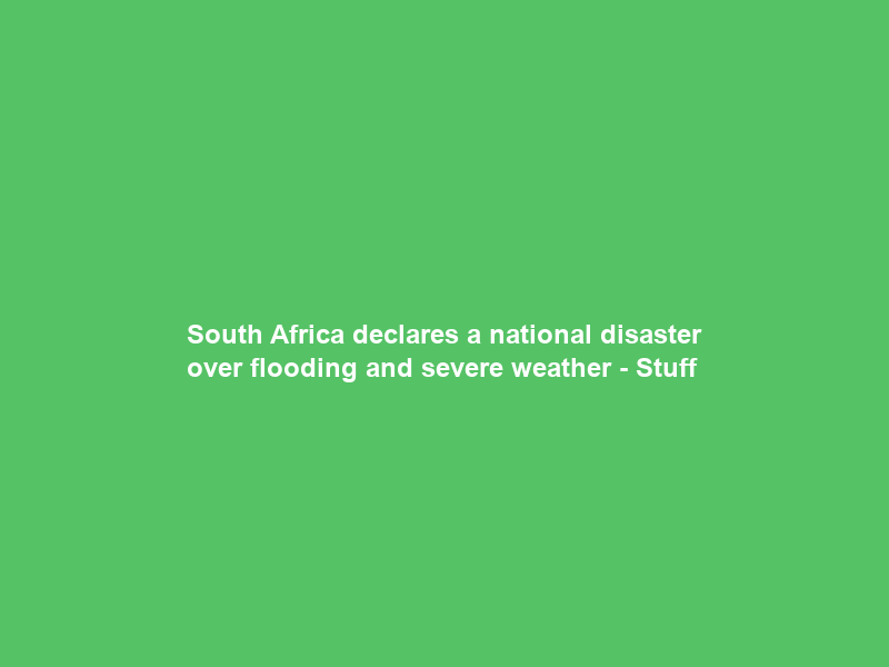 South Africa declares a national disaster over flooding and severe weather – Stuff