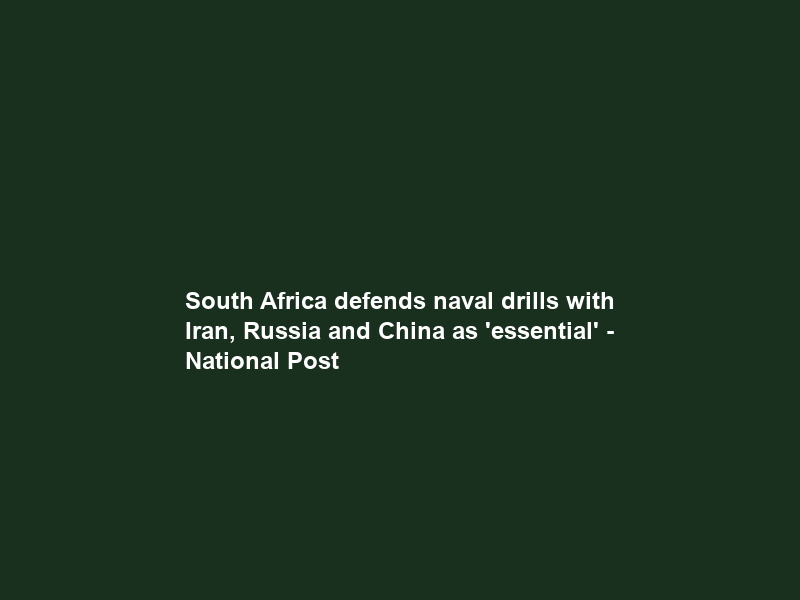 South Africa defends naval drills with Iran, Russia and China as ‘essential’ – National Post