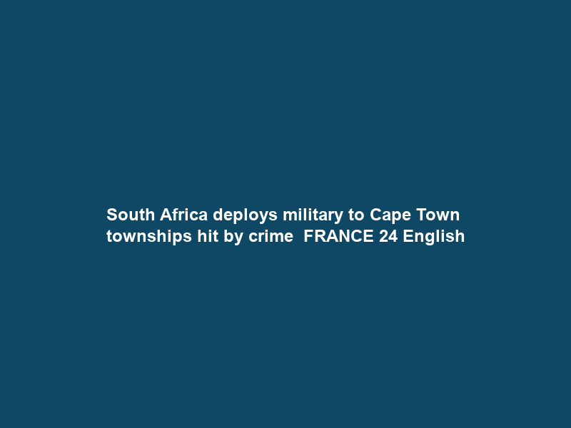 South Africa deploys military to Cape Town townships hit by crime • FRANCE 24 English