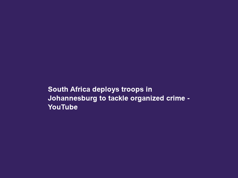 South Africa deploys troops in Johannesburg to tackle organized crime – YouTube