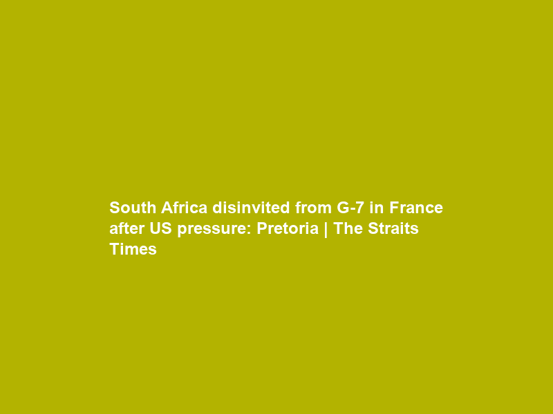 South Africa disinvited from G-7 in France after US pressure: Pretoria | The Straits Times