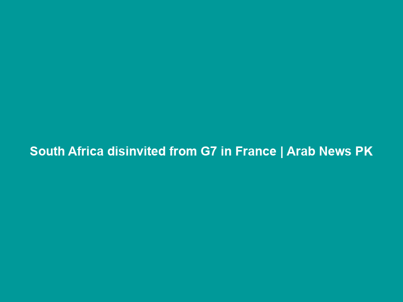 South Africa disinvited from G7 in France | Arab News PK