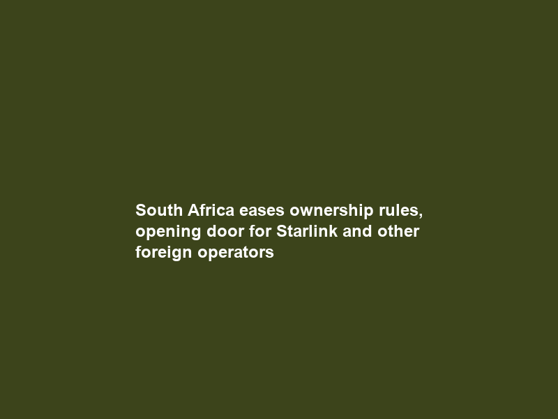South Africa eases ownership rules, opening door for Starlink and other foreign operators