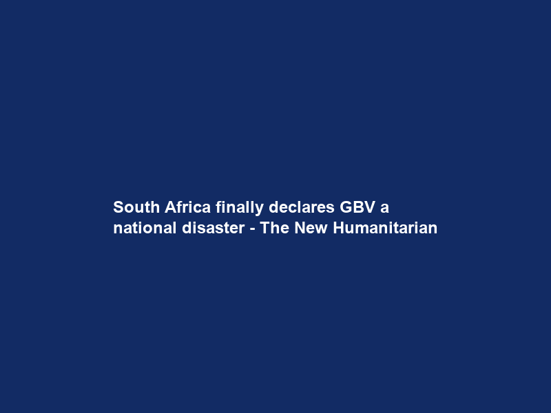 South Africa finally declares GBV a national disaster – The New Humanitarian