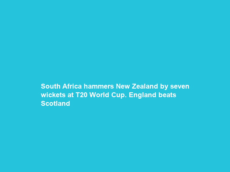 South Africa hammers New Zealand by seven wickets at T20 World Cup. England beats Scotland