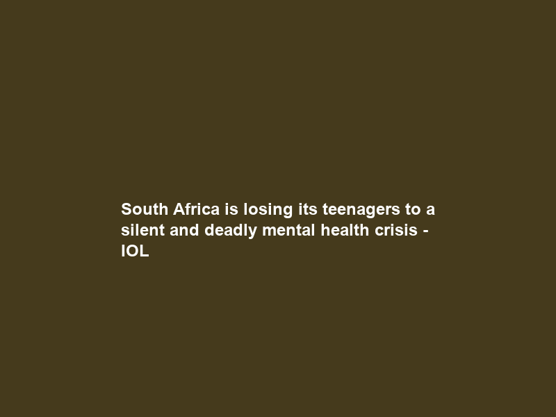 South Africa is losing its teenagers to a silent and deadly mental health crisis – IOL