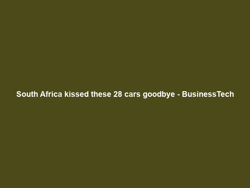 South Africa kissed these 28 cars goodbye – BusinessTech