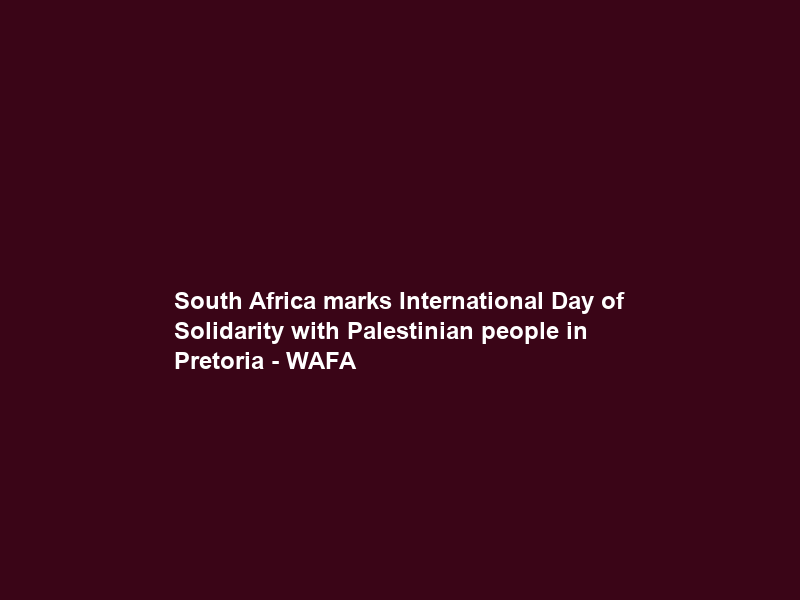 South Africa marks International Day of Solidarity with Palestinian people in Pretoria – WAFA