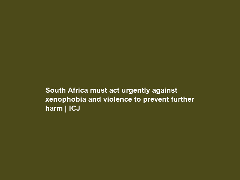 South Africa must act urgently against xenophobia and violence to prevent further harm | ICJ