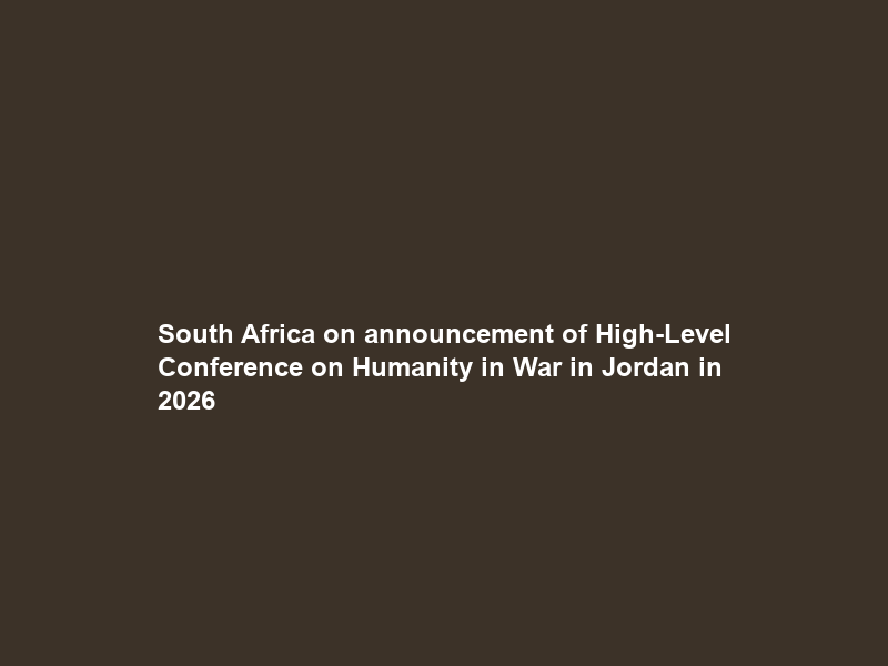 South Africa on announcement of High-Level Conference on Humanity in War in Jordan in 2026