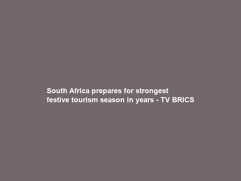 South Africa prepares for strongest festive tourism season in years – TV BRICS