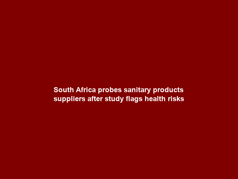 South Africa probes sanitary products suppliers after study flags health risks