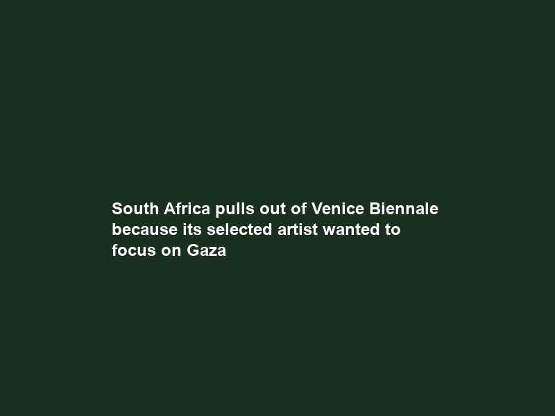 South Africa pulls out of Venice Biennale — because its selected artist wanted to focus on Gaza