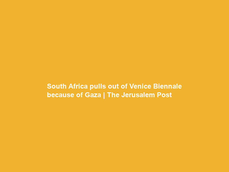 South Africa pulls out of Venice Biennale because of Gaza | The Jerusalem Post