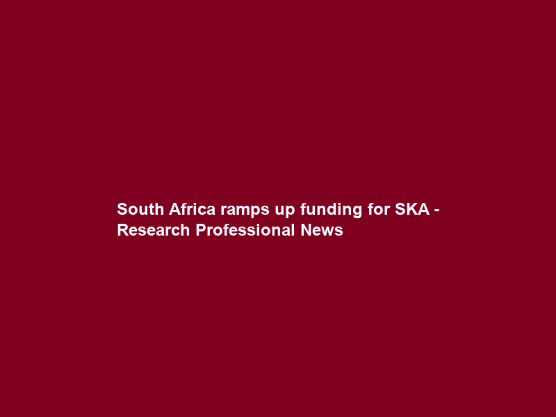 South Africa ramps up funding for SKA – Research Professional News