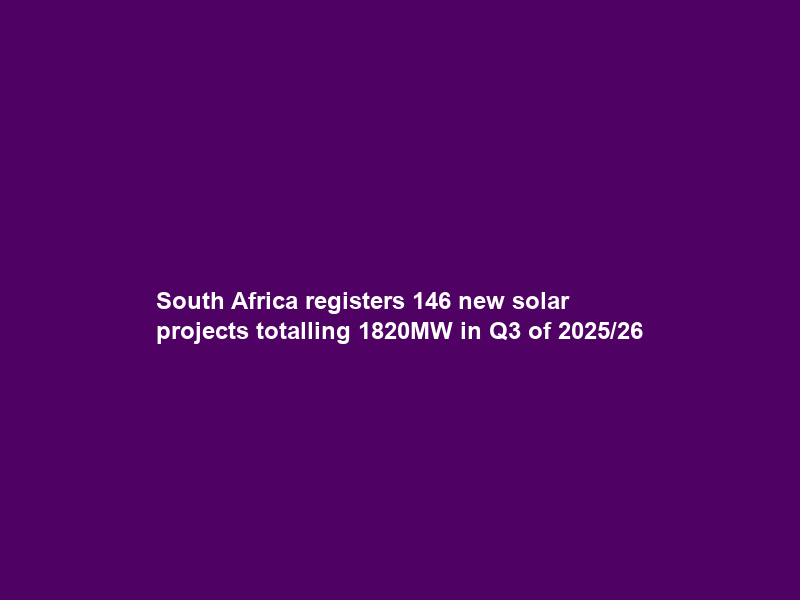 South Africa registers 146 new solar projects totalling 1820MW in Q3 of 2025/26