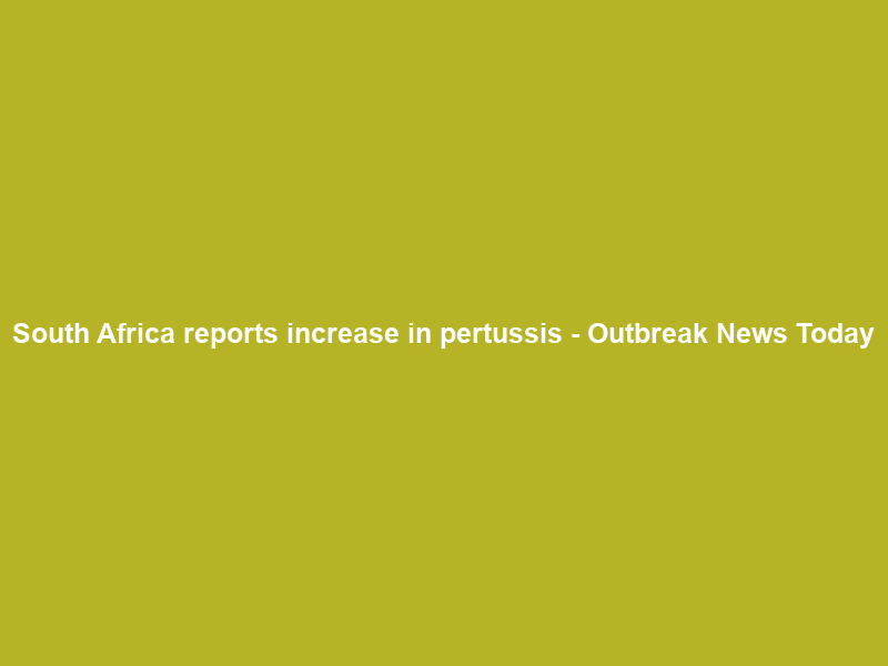 South Africa reports increase in pertussis – Outbreak News Today