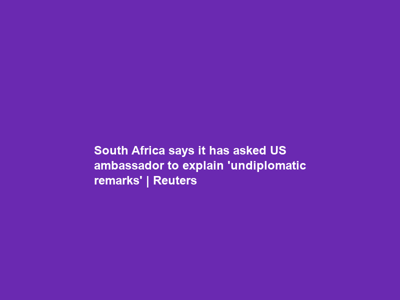South Africa says it has asked US ambassador to explain ‘undiplomatic remarks’ | Reuters