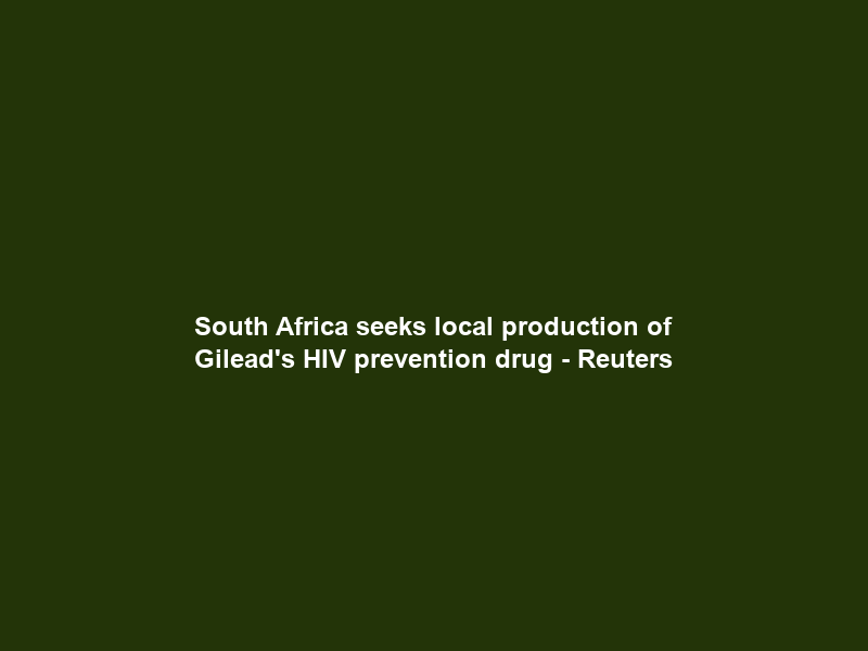 South Africa seeks local production of Gilead’s HIV prevention drug – Reuters
