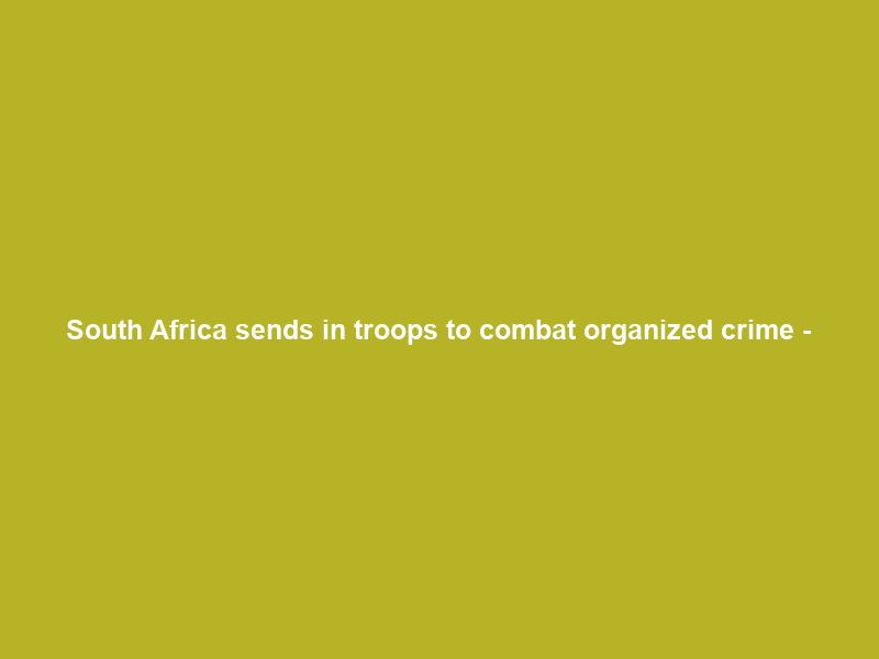 South Africa sends in troops to combat organized crime –