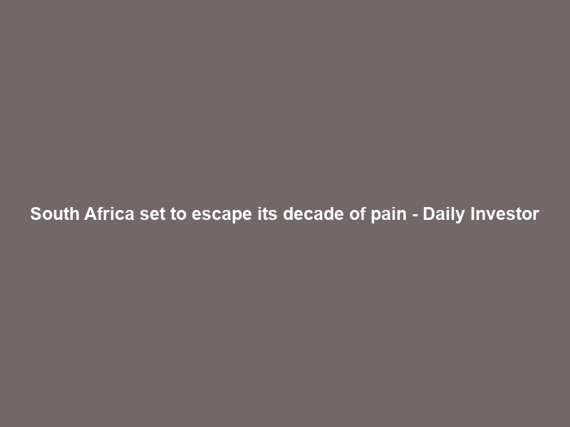 South Africa set to escape its decade of pain – Daily Investor