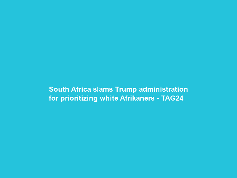 South Africa slams Trump administration for prioritizing white Afrikaners – TAG24