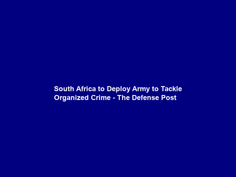 South Africa to Deploy Army to Tackle Organized Crime – The Defense Post