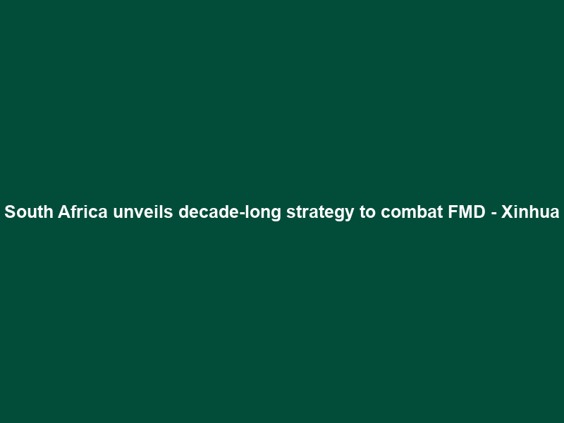 South Africa unveils decade-long strategy to combat FMD – Xinhua