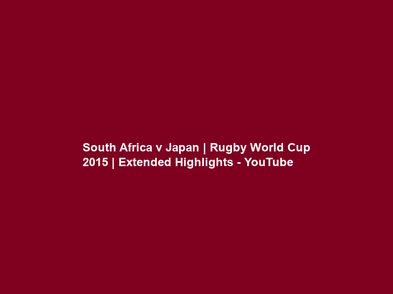 South Africa v Japan | Rugby World Cup 2015 | Extended Highlights – YouTube