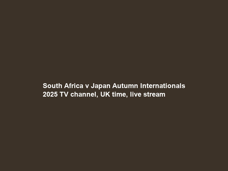 South Africa v Japan Autumn Internationals 2025 TV channel, UK time, live stream
