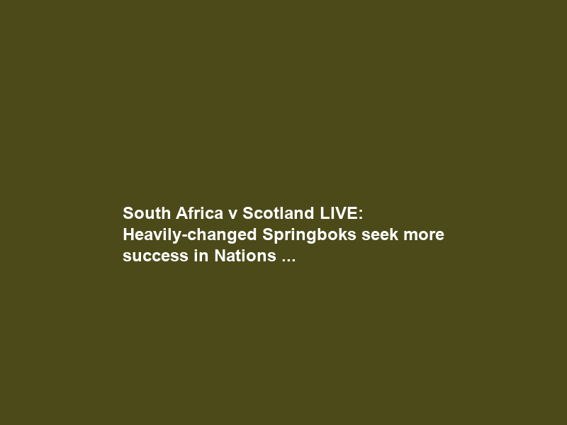 South Africa v Scotland LIVE: Heavily-changed Springboks seek more success in Nations …