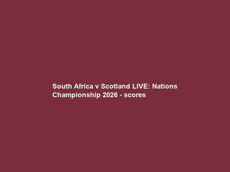 South Africa v Scotland LIVE: Nations Championship 2026 – scores & live text updates – BBC