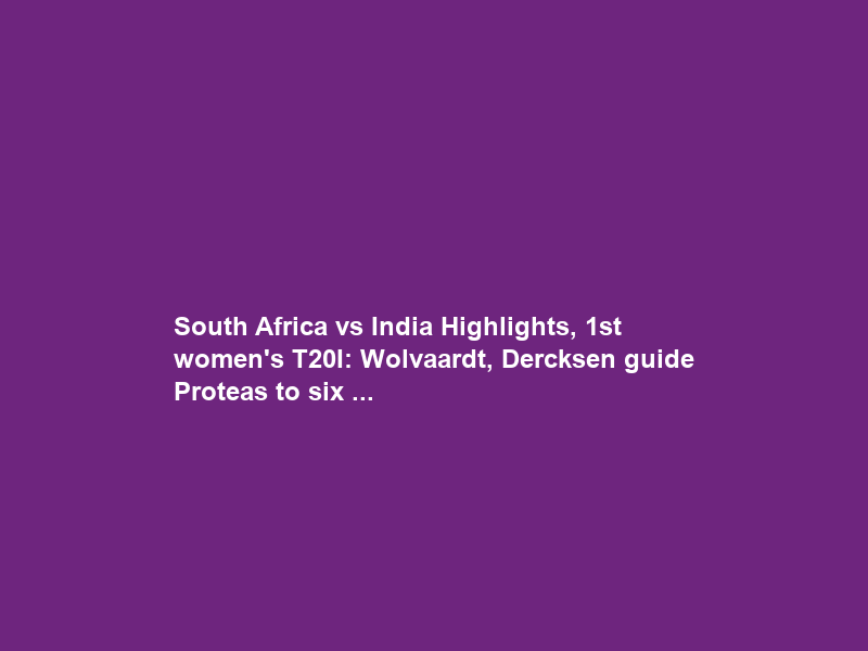 South Africa vs India Highlights, 1st women’s T20I: Wolvaardt, Dercksen guide Proteas to six …