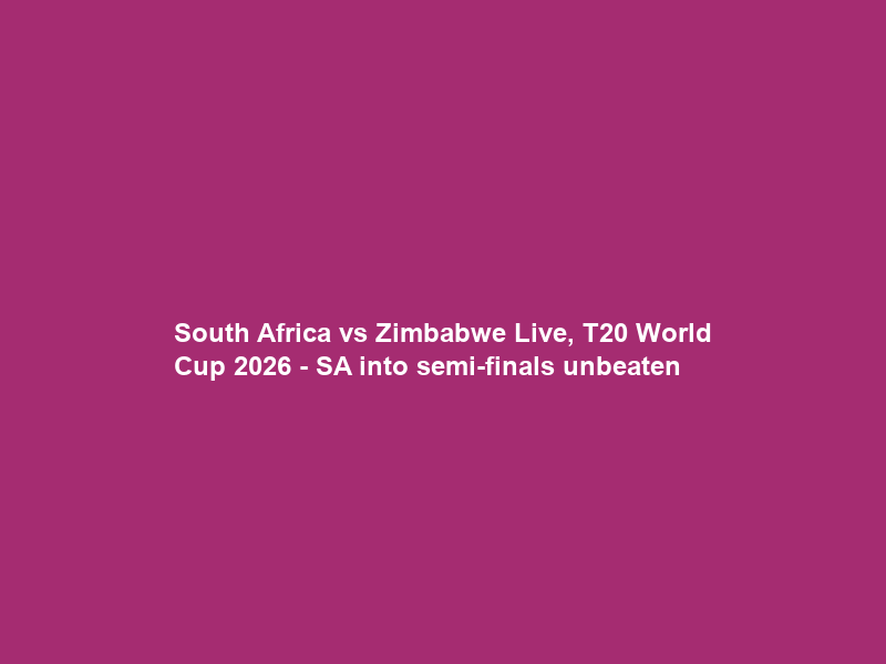 South Africa vs Zimbabwe Live, T20 World Cup 2026 – SA into semi-finals unbeaten