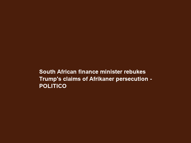 South African finance minister rebukes Trump’s claims of Afrikaner persecution – POLITICO