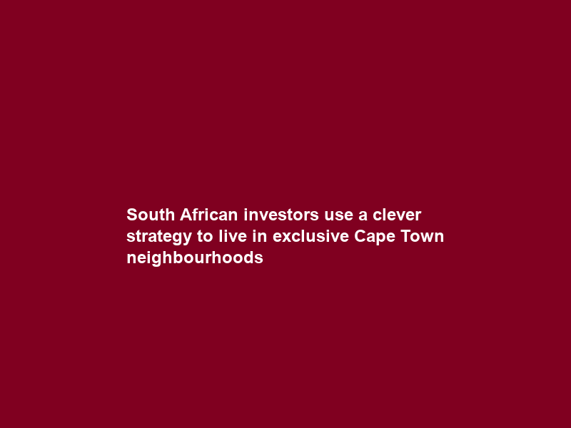 South African investors use a clever strategy to live in exclusive Cape Town neighbourhoods