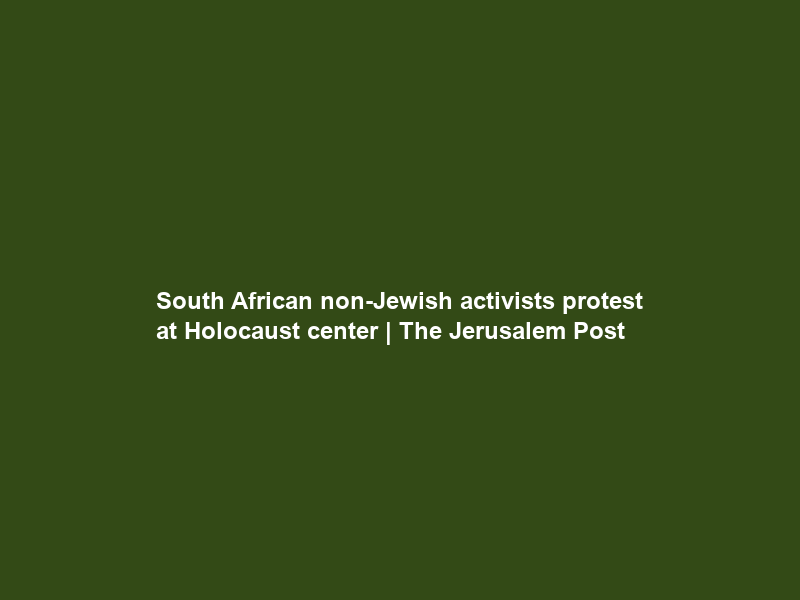 South African non-Jewish activists protest at Holocaust center | The Jerusalem Post