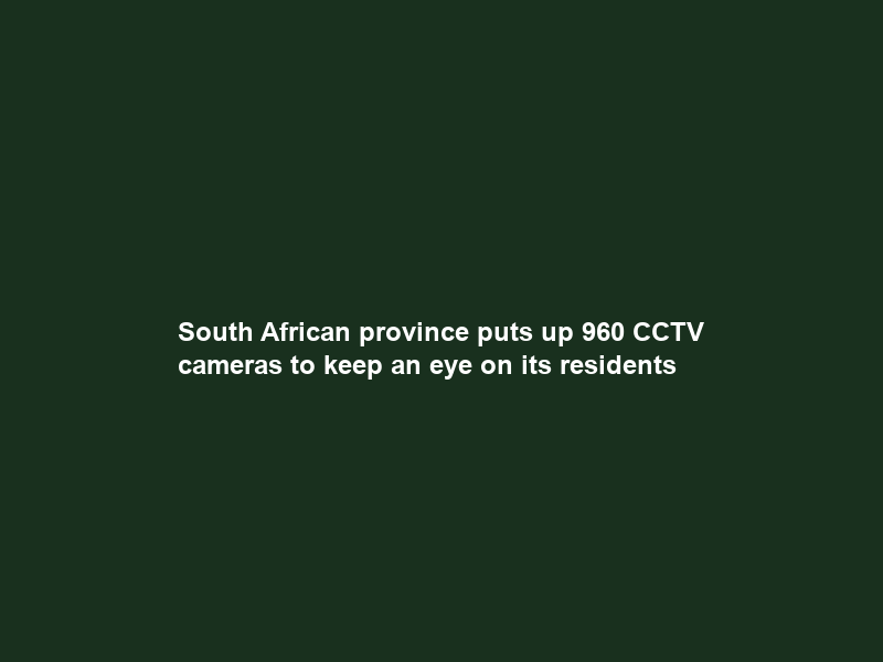 South African province puts up 960 CCTV cameras to keep an eye on its residents