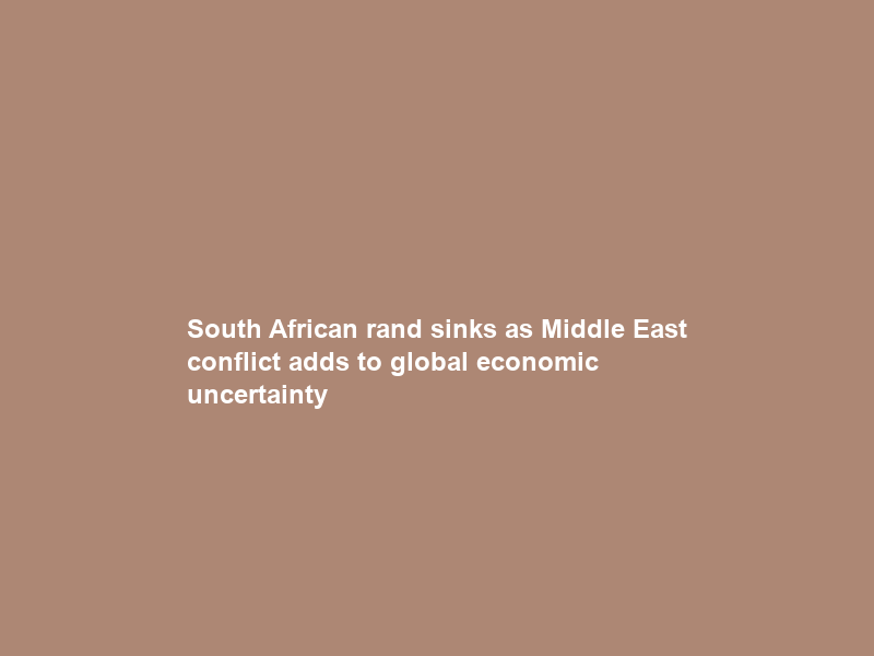 South African rand sinks as Middle East conflict adds to global economic uncertainty