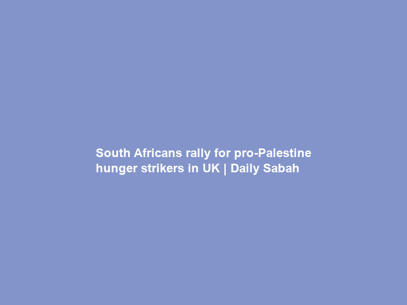 South Africans rally for pro-Palestine hunger strikers in UK | Daily Sabah