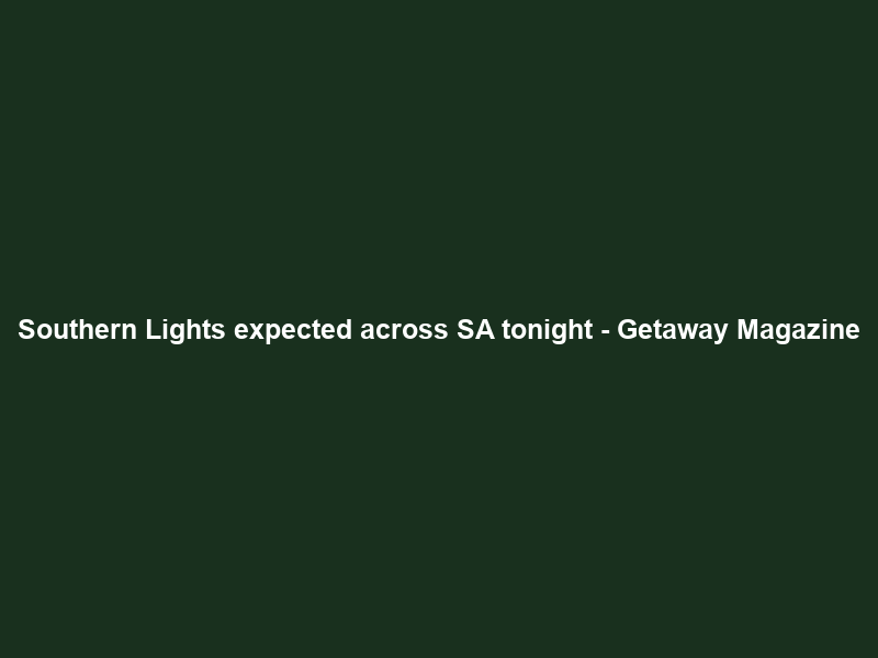 Southern Lights expected across SA tonight – Getaway Magazine