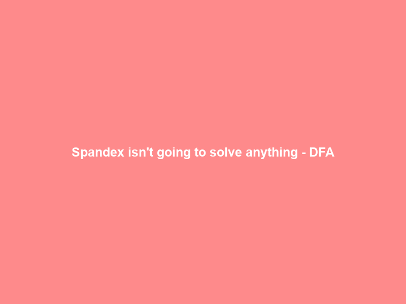 Spandex isn’t going to solve anything – DFA